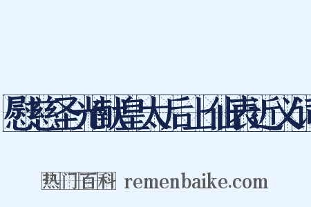 慰慈圣光献皇太后上仙表近义词是什么意思的图片